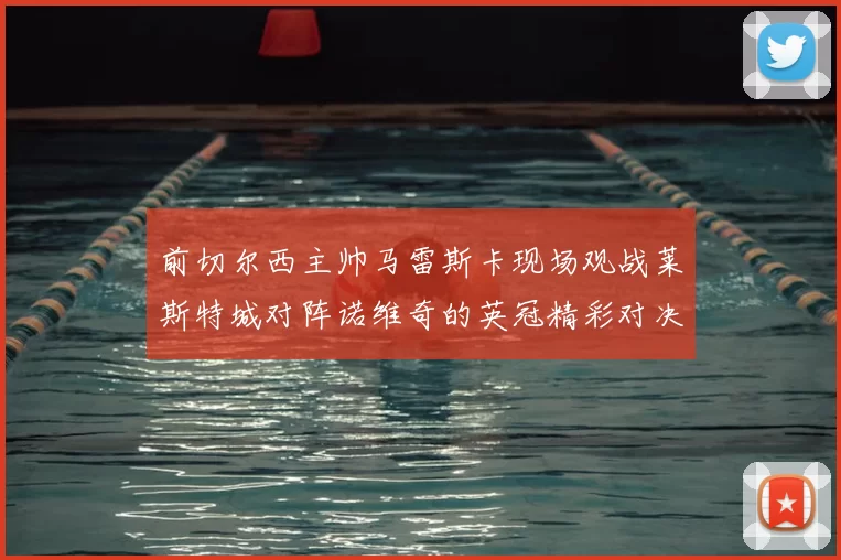 前切尔西主帅马雷斯卡现场观战莱斯特城对阵诺维奇的英冠精彩对决