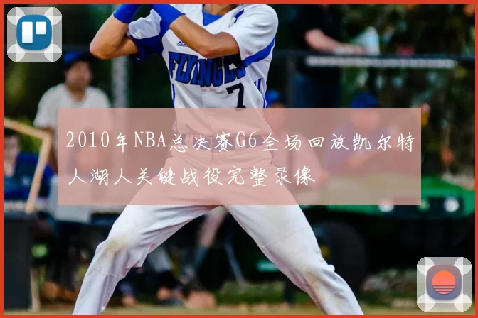 2010年NBA总决赛G6全场回放凯尔特人湖人关键战役完整录像