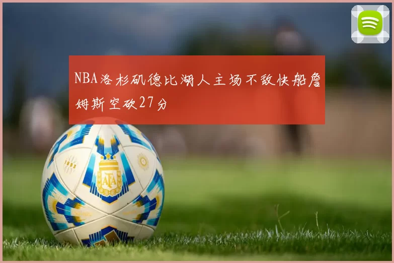 NBA洛杉矶德比湖人主场不敌快船詹姆斯空砍27分