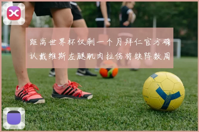距离世界杯仅剩一个月拜仁官方确认戴维斯左腿肌肉拉伤将缺阵数周