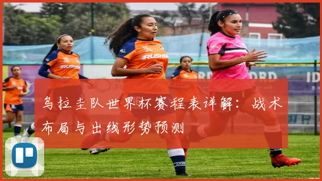 乌拉圭队世界杯赛程表详解：战术布局与出线形势预测