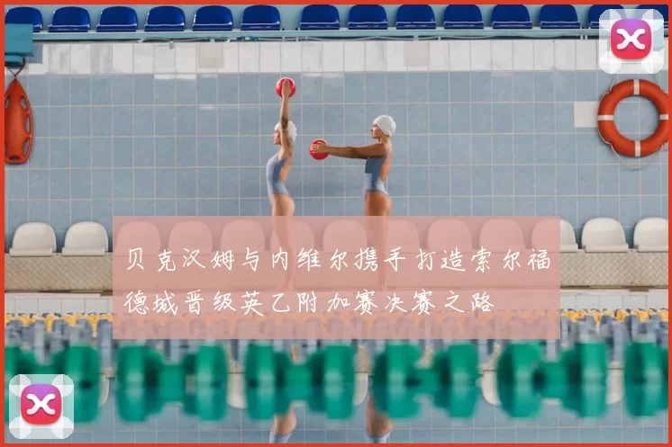 贝克汉姆与内维尔携手打造索尔福德城晋级英乙附加赛决赛之路