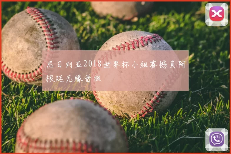 尼日利亚2018世界杯小组赛憾负阿根廷无缘晋级