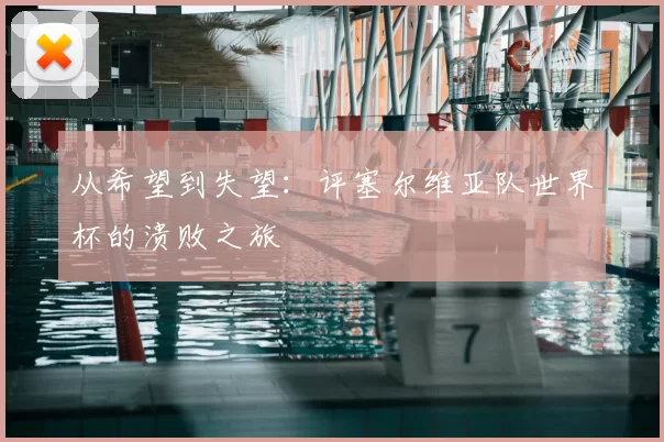 从希望到失望：评塞尔维亚队世界杯的溃败之旅