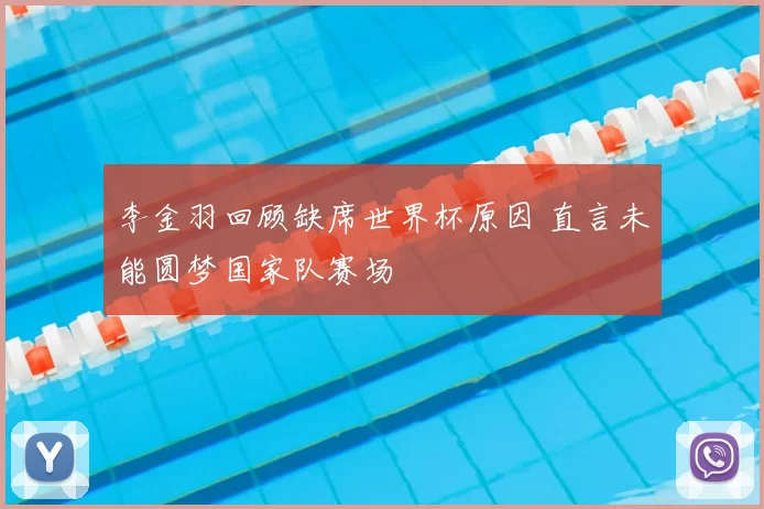 李金羽回顾缺席世界杯原因 直言未能圆梦国家队赛场