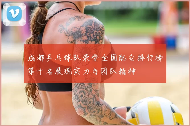成都乒乓球队荣登全国配合排行榜第十名展现实力与团队精神