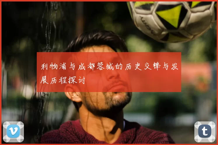 利物浦与成都蓉城的历史交锋与发展历程探讨