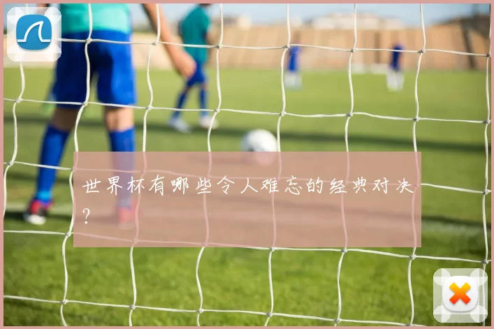 世界杯有哪些令人难忘的经典对决?