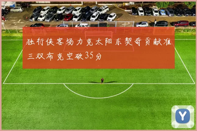 独行侠客场力克太阳东契奇贡献准三双布克空砍35分