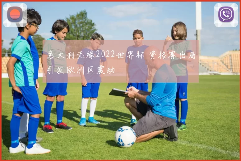 意大利无缘2022世界杯 资格赛出局引发欧洲区震动